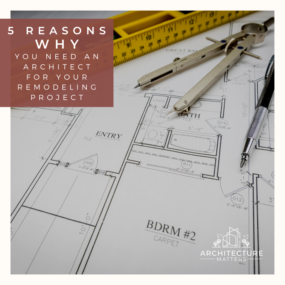 5 Reasons Why You Need an Architect for Your Remodeling Project